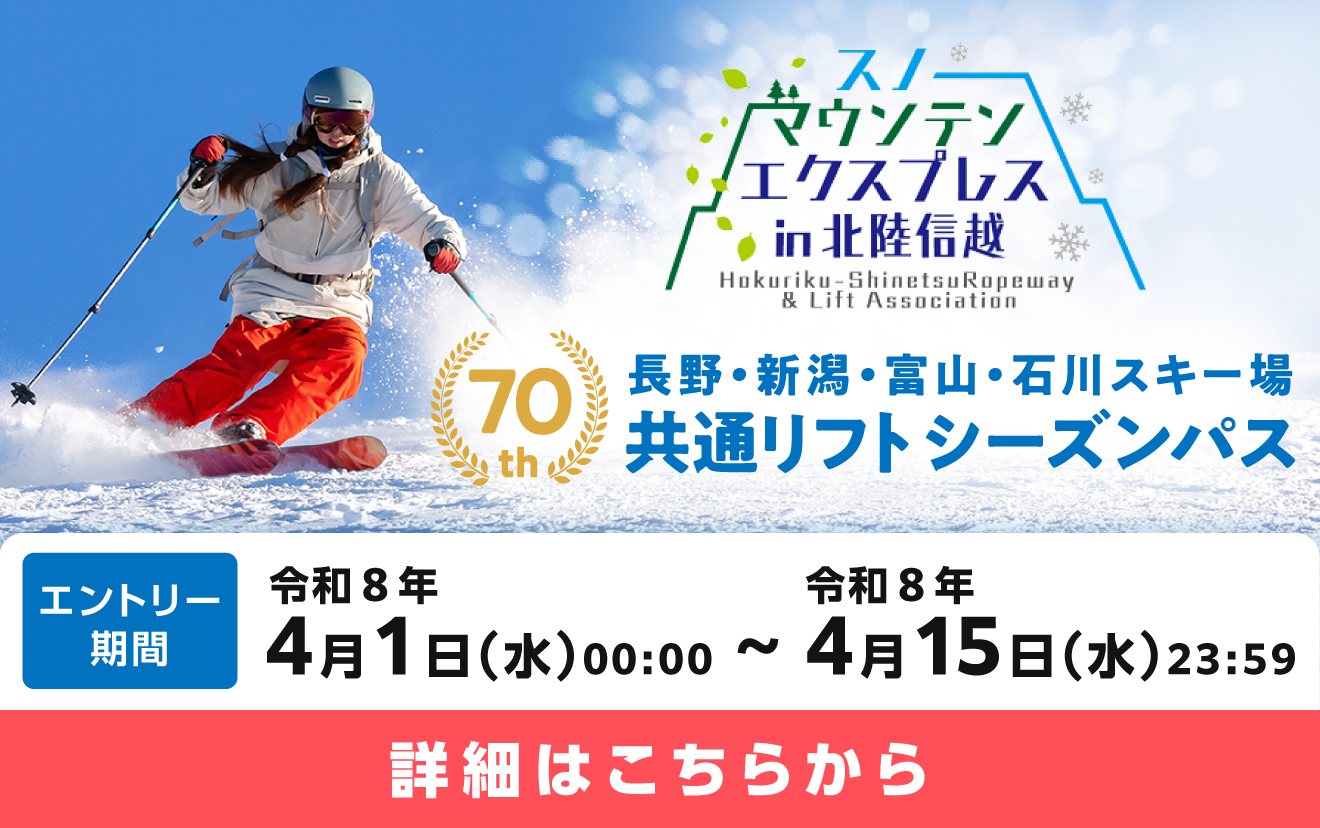 長野・新潟・富山・石川スキー場共通リフトシーズンパス限定販売 エントリー期間：令和8年4月1日水曜日0時から令和8年4月15日水曜日23時59分まで 詳細はこちらから