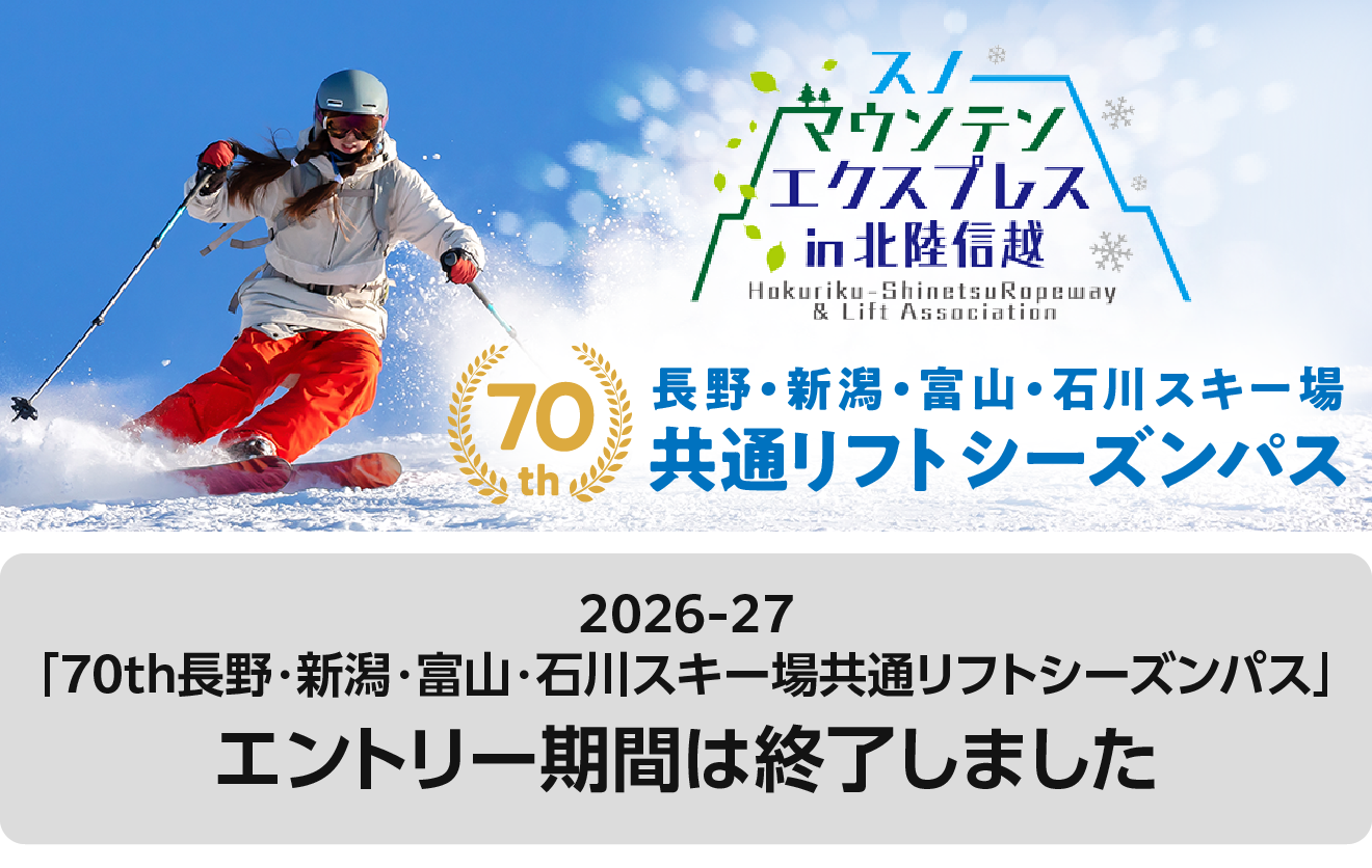 長野・新潟・富山・石川スキー場共通リフトシーズンパス限定販売 エントリー期間：令和8年4月1日水曜日0時から令和8年4月15日水曜日23時59分まで 詳細はこちらから